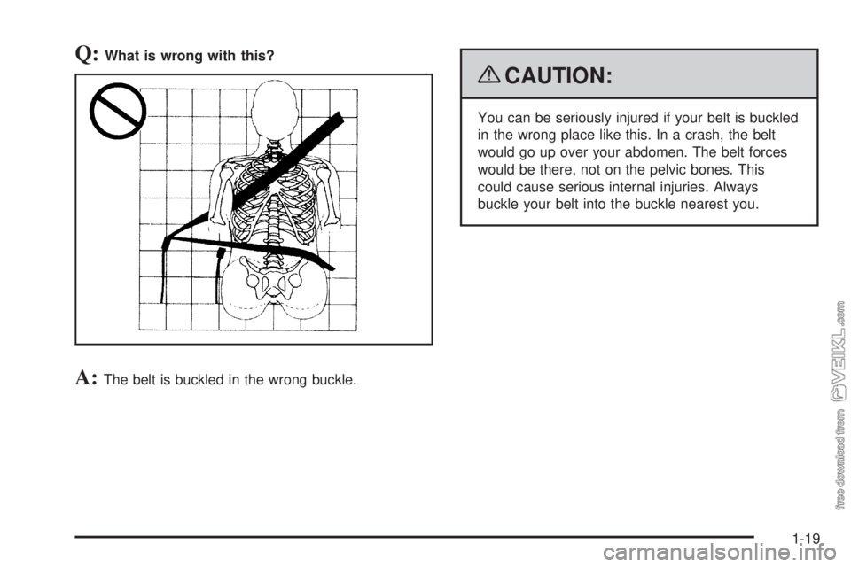 CHEVROLET KODIAK 2009 Owners Manual Q:What is wrong with this?
A:The belt is buckled in the wrong buckle.
{CAUTION:
You can be seriously injured if your belt is buckled
in the wrong place like this. In a crash, the belt
would go up over