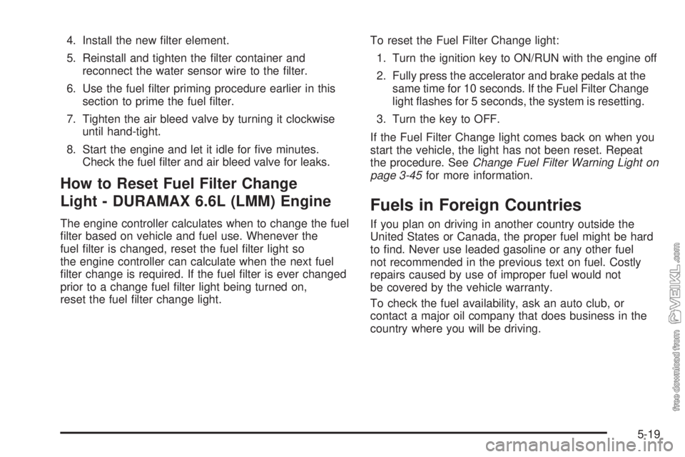 CHEVROLET KODIAK 2009  Owners Manual 4. Install the new ﬁlter element.
5. Reinstall and tighten the ﬁlter container and
reconnect the water sensor wire to the ﬁlter.
6. Use the fuel ﬁlter priming procedure earlier in this
section