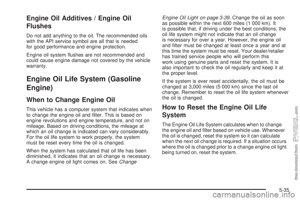 CHEVROLET KODIAK 2009 Owners Manual Engine Oil Additives / Engine Oil
Flushes
Do not add anything to the oil. The recommended oils
with the API service symbol are all that is needed
for good performance and engine protection.
Engine oil CHEVROLET KODIAK 2009 Owners Manual Engine Oil Additives / Engine Oil
Flushes
Do not add anything to the oil. The recommended oils
with the API service symbol are all that is needed
for good performance and engine protection.
Engine oil