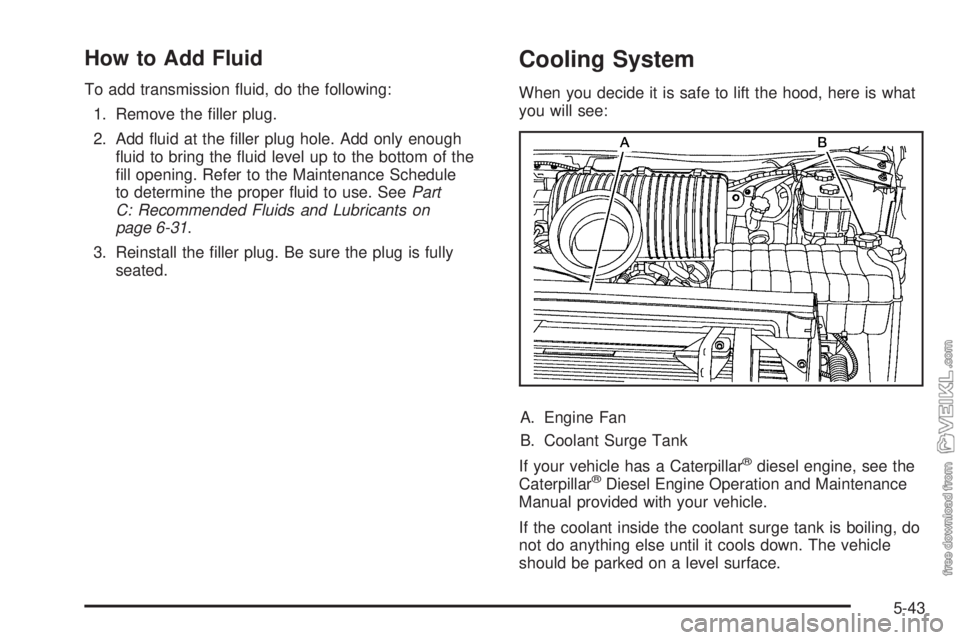 CHEVROLET KODIAK 2009  Owners Manual How to Add Fluid
To add transmission ﬂuid, do the following:
1. Remove the ﬁller plug.
2. Add ﬂuid at the ﬁller plug hole. Add only enough
ﬂuid to bring the ﬂuid level up to the bottom of 