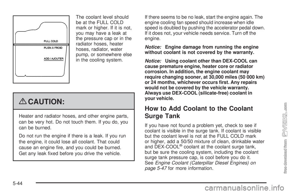 CHEVROLET KODIAK 2009 Owners Guide The coolant level should
be at the FULL COLD
mark or higher. If it is not,
you may have a leak at
the pressure cap or in the
radiator hoses, heater
hoses, radiator, water
pump, or somewhere else
in th CHEVROLET KODIAK 2009 Owners Guide The coolant level should
be at the FULL COLD
mark or higher. If it is not,
you may have a leak at
the pressure cap or in the
radiator hoses, heater
hoses, radiator, water
pump, or somewhere else
in th