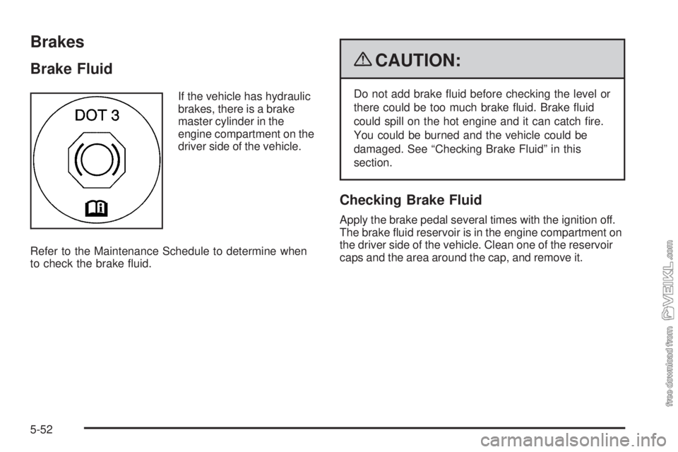 CHEVROLET KODIAK 2009 Service Manual Brakes
Brake Fluid
If the vehicle has hydraulic
brakes, there is a brake
master cylinder in the
engine compartment on the
driver side of the vehicle.
Refer to the Maintenance Schedule to determine whe CHEVROLET KODIAK 2009 Service Manual Brakes
Brake Fluid
If the vehicle has hydraulic
brakes, there is a brake
master cylinder in the
engine compartment on the
driver side of the vehicle.
Refer to the Maintenance Schedule to determine whe