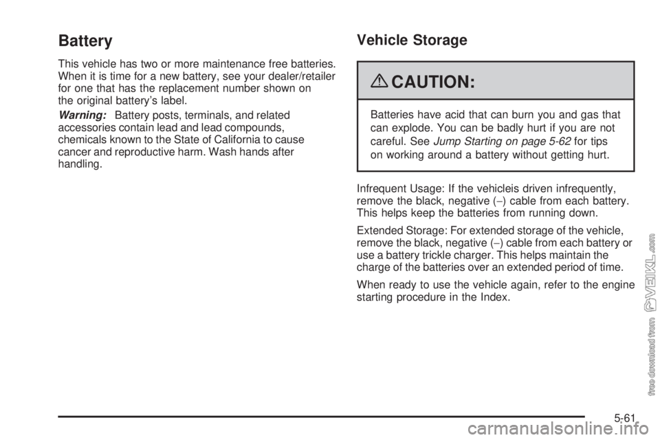 CHEVROLET KODIAK 2009  Owners Manual Battery
This vehicle has two or more maintenance free batteries.
When it is time for a new battery, see your dealer/retailer
for one that has the replacement number shown on
the original battery’s l