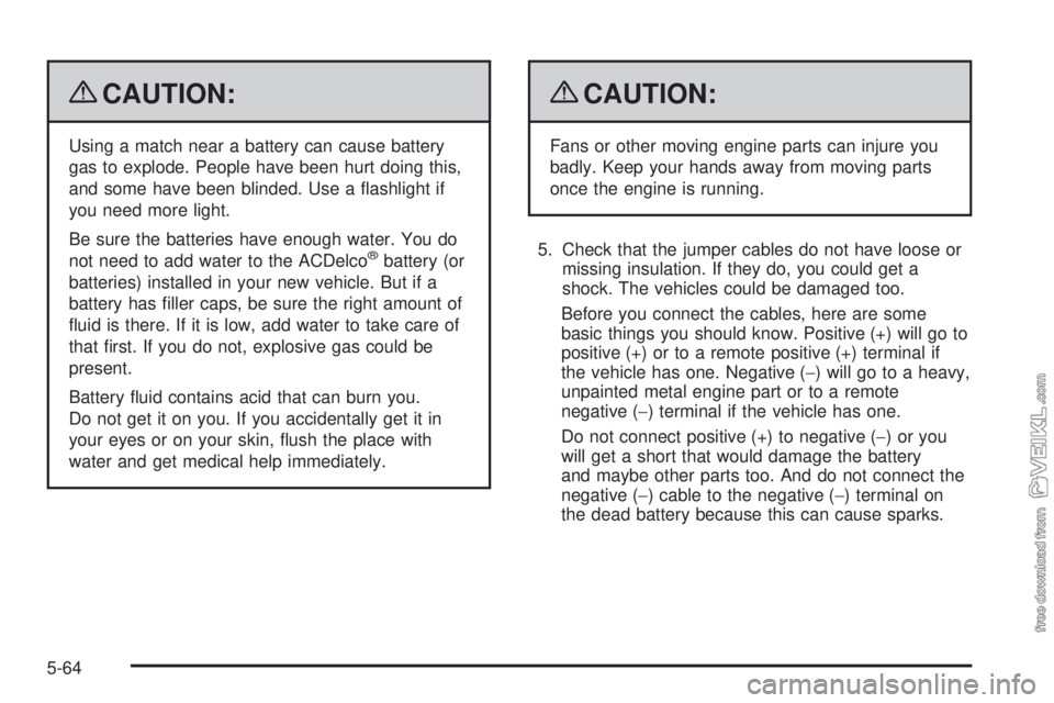 CHEVROLET KODIAK 2009 Service Manual {CAUTION:
Using a match near a battery can cause battery
gas to explode. People have been hurt doing this,
and some have been blinded. Use a flashlight if
you need more light.
Be sure the batteries h CHEVROLET KODIAK 2009 Service Manual {CAUTION:
Using a match near a battery can cause battery
gas to explode. People have been hurt doing this,
and some have been blinded. Use a flashlight if
you need more light.
Be sure the batteries h