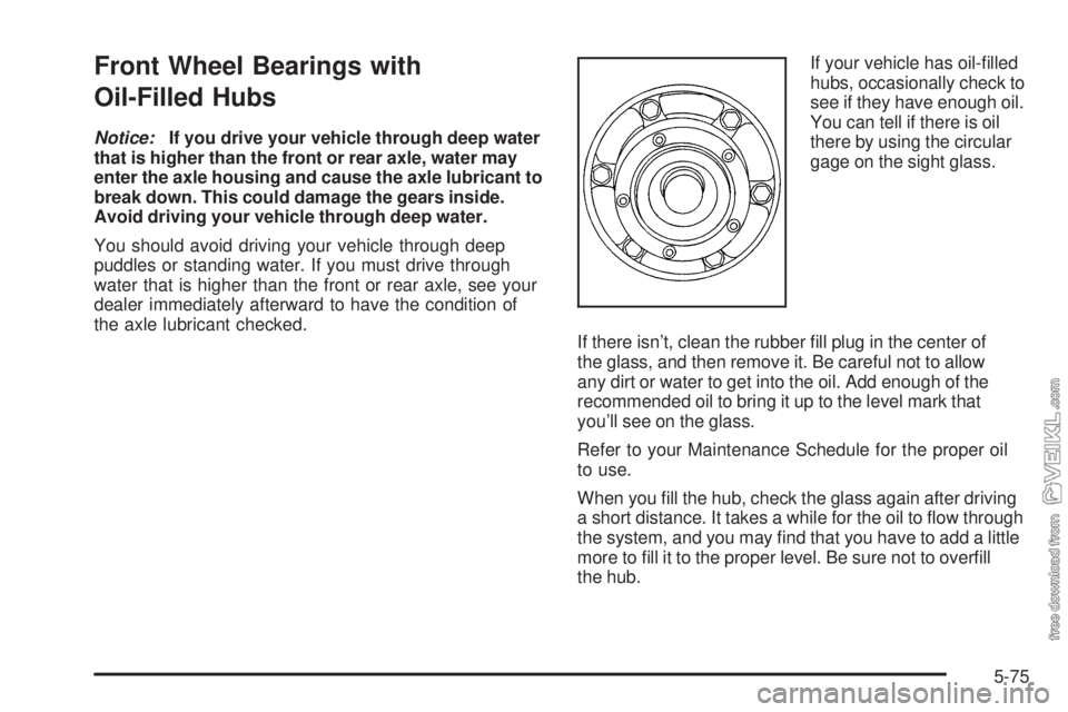CHEVROLET KODIAK 2009  Owners Manual Front Wheel Bearings with
Oil-Filled Hubs
Notice:If you drive your vehicle through deep water
that is higher than the front or rear axle, water may
enter the axle housing and cause the axle lubricant 