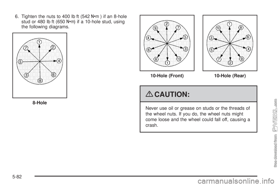 CHEVROLET KODIAK 2009  Owners Manual 6. Tighten the nuts to 400 lb ft (542Y) if an 8-hole
stud or 480 lb ft (650Y) if a 10-hole stud, using
the following diagrams.
{CAUTION:
Never use oil or grease on studs or the threads of
the wheel nu