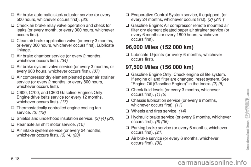 CHEVROLET KODIAK 2009 Repair Manual ❑Air brake automatic slack adjuster service (or every
500 hours, whichever occurs ﬁrst).(33)
❑Check air brake relay valve operation and check for
leaks (or every month, or every 300 hours, which