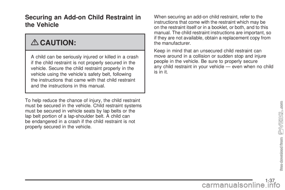 CHEVROLET KODIAK 2009 Service Manual Securing an Add-on Child Restraint in
the Vehicle
{CAUTION:
A child can be seriously injured or killed in a crash
if the child restraint is not properly secured in the
vehicle. Secure the child restra