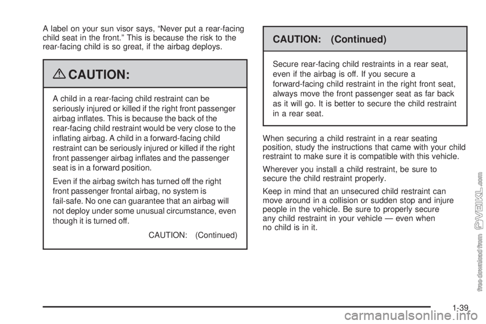 CHEVROLET KODIAK 2009 Service Manual A label on your sun visor says, “Never put a rear-facing
child seat in the front.” This is because the risk to the
rear-facing child is so great, if the airbag deploys.
{CAUTION:
A child in a rear CHEVROLET KODIAK 2009 Service Manual A label on your sun visor says, “Never put a rear-facing
child seat in the front.” This is because the risk to the
rear-facing child is so great, if the airbag deploys.
{CAUTION:
A child in a rear