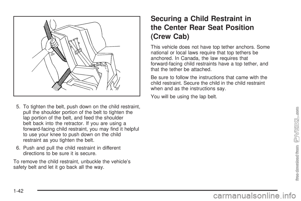 CHEVROLET KODIAK 2009 Service Manual 5. To tighten the belt, push down on the child restraint,
pull the shoulder portion of the belt to tighten the
lap portion of the belt, and feed the shoulder
belt back into the retractor. If you are u