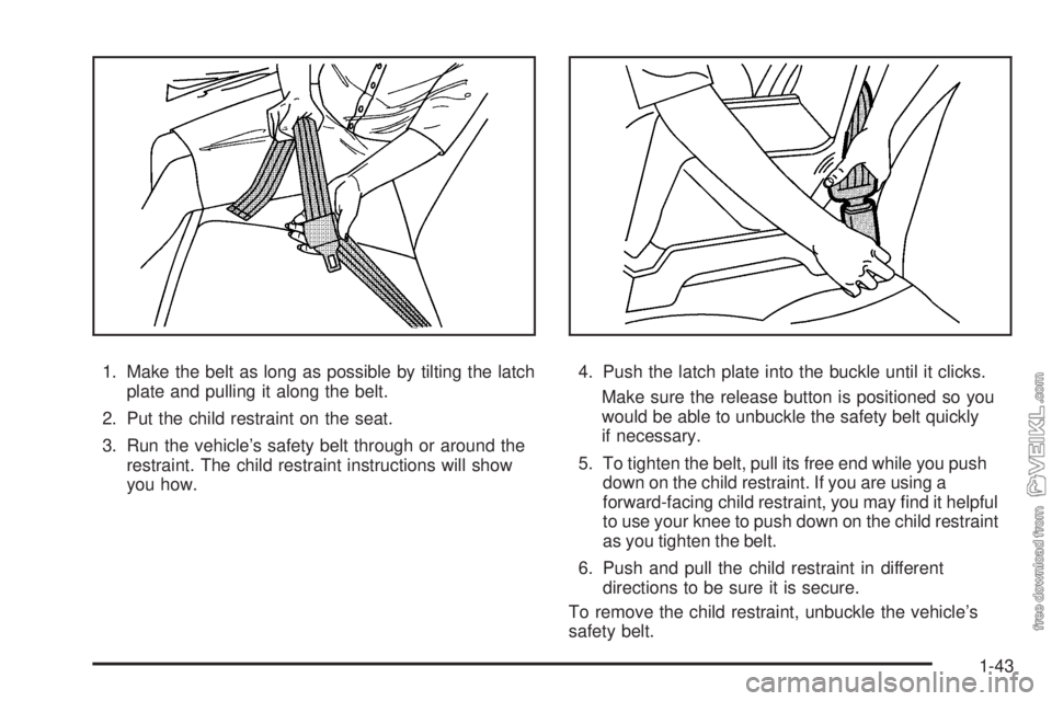 CHEVROLET KODIAK 2009 Service Manual 1. Make the belt as long as possible by tilting the latch
plate and pulling it along the belt.
2. Put the child restraint on the seat.
3. Run the vehicle’s safety belt through or around the
restrain