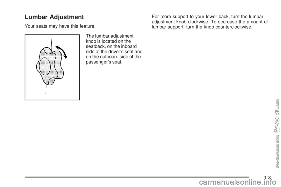 CHEVROLET KODIAK 2009 Owners Manual Lumbar Adjustment
Your seats may have this feature.
The lumbar adjustment
knob is located on the
seatback, on the inboard
side of the driver’s seat and
on the outboard side of the
passenger’s seat CHEVROLET KODIAK 2009 Owners Manual Lumbar Adjustment
Your seats may have this feature.
The lumbar adjustment
knob is located on the
seatback, on the inboard
side of the driver’s seat and
on the outboard side of the
passenger’s seat