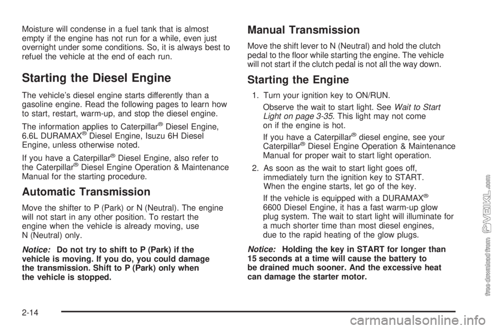 CHEVROLET KODIAK 2009  Owners Manual Moisture will condense in a fuel tank that is almost
empty if the engine has not run for a while, even just
overnight under some conditions. So, it is always best to
refuel the vehicle at the end of e