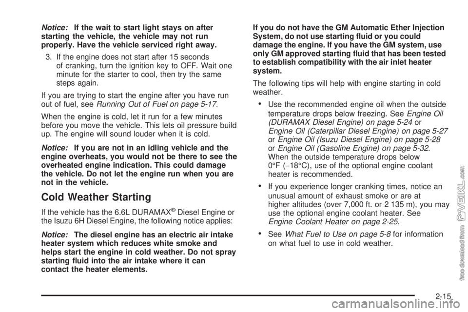 CHEVROLET KODIAK 2009  Owners Manual Notice:If the wait to start light stays on after
starting the vehicle, the vehicle may not run
properly. Have the vehicle serviced right away.
3. If the engine does not start after 15 seconds
of crank