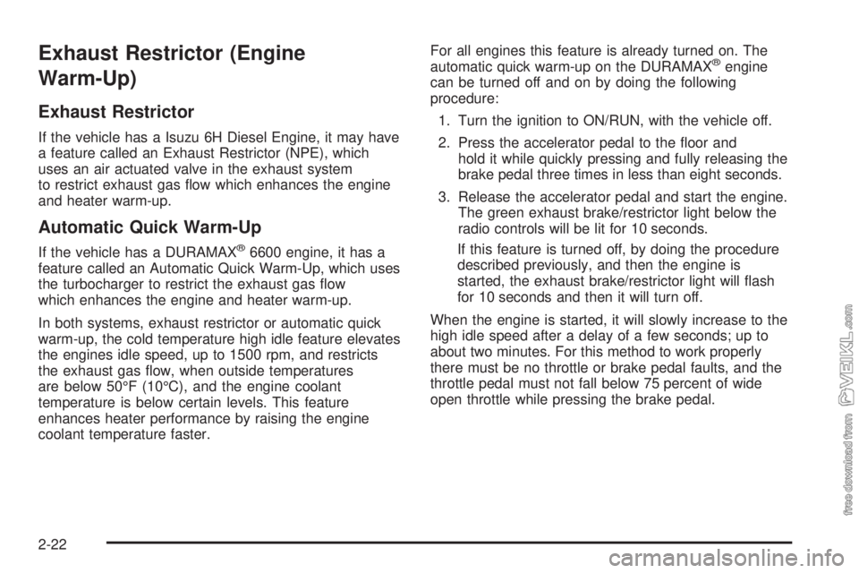 CHEVROLET KODIAK 2009  Owners Manual Exhaust Restrictor (Engine
Warm-Up)
Exhaust Restrictor
If the vehicle has a Isuzu 6H Diesel Engine, it may have
a feature called an Exhaust Restrictor (NPE), which
uses an air actuated valve in the ex