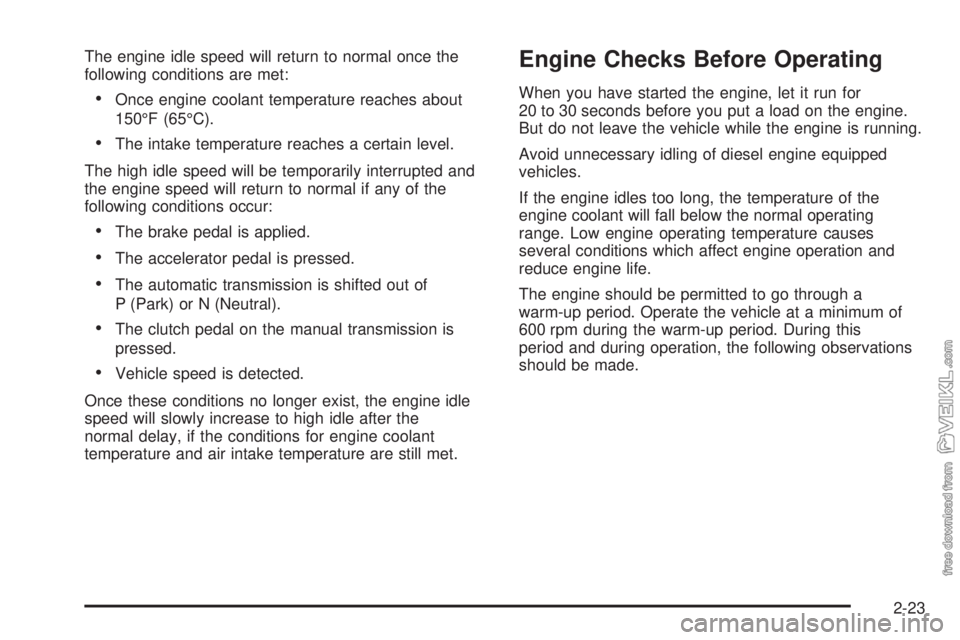 CHEVROLET KODIAK 2009 Owners Manual The engine idle speed will return to normal once the
following conditions are met:
•Once engine coolant temperature reaches about
150°F (65°C).
•The intake temperature reaches a certain level.
T CHEVROLET KODIAK 2009 Owners Manual The engine idle speed will return to normal once the
following conditions are met:
•Once engine coolant temperature reaches about
150°F (65°C).
•The intake temperature reaches a certain level.
T