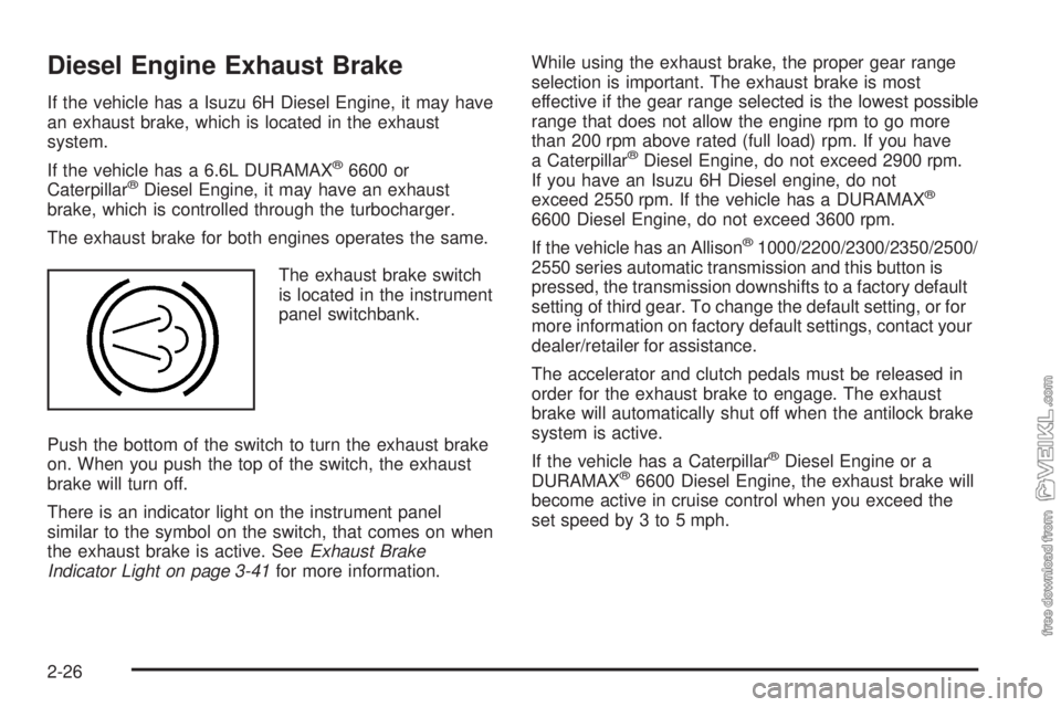 CHEVROLET KODIAK 2009  Owners Manual Diesel Engine Exhaust Brake
If the vehicle has a Isuzu 6H Diesel Engine, it may have
an exhaust brake, which is located in the exhaust
system.
If the vehicle has a 6.6L DURAMAX
®6600 or
Caterpillar®