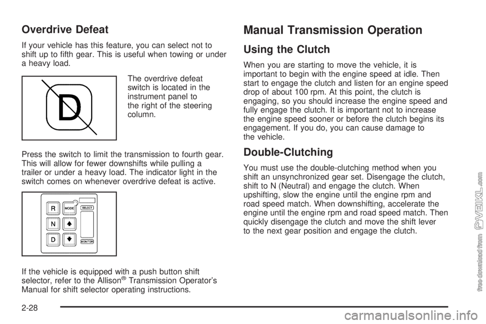 CHEVROLET KODIAK 2009 Owners Manual Overdrive Defeat
If your vehicle has this feature, you can select not to
shift up to fifth gear. This is useful when towing or under
a heavy load.
The overdrive defeat
switch is located in the
instru CHEVROLET KODIAK 2009 Owners Manual Overdrive Defeat
If your vehicle has this feature, you can select not to
shift up to fifth gear. This is useful when towing or under
a heavy load.
The overdrive defeat
switch is located in the
instru