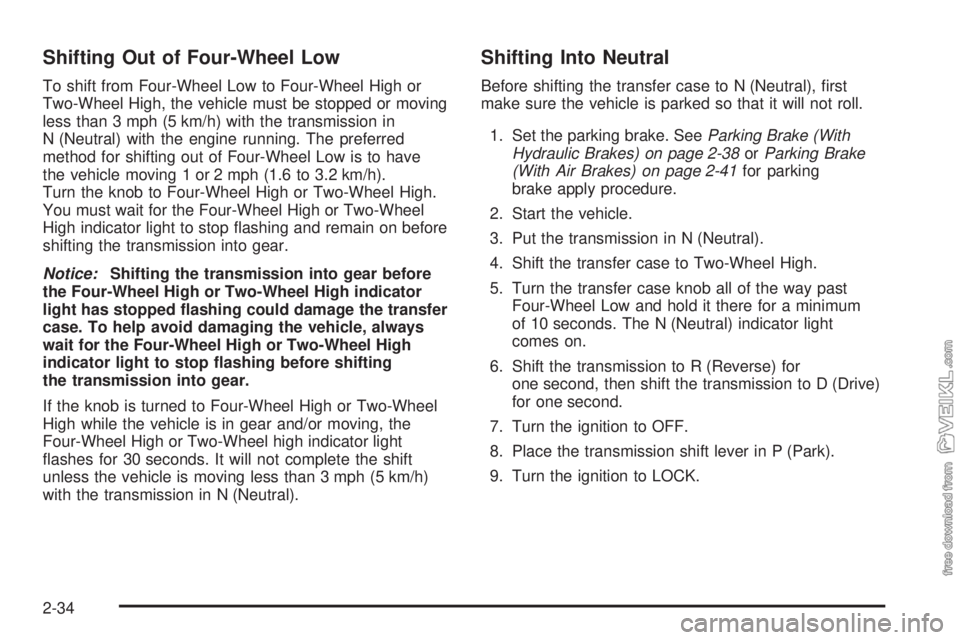 CHEVROLET KODIAK 2009  Owners Manual Shifting Out of Four-Wheel Low
To shift from Four-Wheel Low to Four-Wheel High or
Two-Wheel High, the vehicle must be stopped or moving
less than 3 mph (5 km/h) with the transmission in
N (Neutral) wi