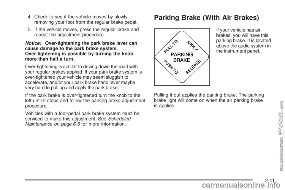 CHEVROLET KODIAK 2008 Owners Manual 4. Check to see if the vehicle moves by slowly
removing your foot from the regular brake pedal.
5. If the vehicle moves, press the regular brake and
repeat the adjustment procedure.
Notice:Over-tighte CHEVROLET KODIAK 2008 Owners Manual 4. Check to see if the vehicle moves by slowly
removing your foot from the regular brake pedal.
5. If the vehicle moves, press the regular brake and
repeat the adjustment procedure.
Notice:Over-tighte