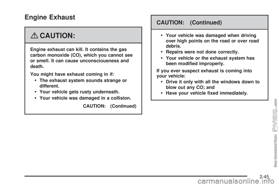 CHEVROLET KODIAK 2008 Owners Manual Engine Exhaust
{CAUTION:
Engine exhaust can kill. It contains the gas
carbon monoxide (CO), which you cannot see
or smell. It can cause unconsciousness and
death.
You might have exhaust coming in if:
CHEVROLET KODIAK 2008 Owners Manual Engine Exhaust
{CAUTION:
Engine exhaust can kill. It contains the gas
carbon monoxide (CO), which you cannot see
or smell. It can cause unconsciousness and
death.
You might have exhaust coming in if: