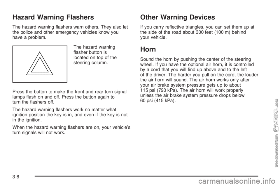 CHEVROLET KODIAK 2008 Owners Manual Hazard Warning Flashers
The hazard warning flashers warn others. They also let
the police and other emergency vehicles know you
have a problem.
The hazard warning
flasher button is
located on top of CHEVROLET KODIAK 2008 Owners Manual Hazard Warning Flashers
The hazard warning flashers warn others. They also let
the police and other emergency vehicles know you
have a problem.
The hazard warning
flasher button is
located on top of