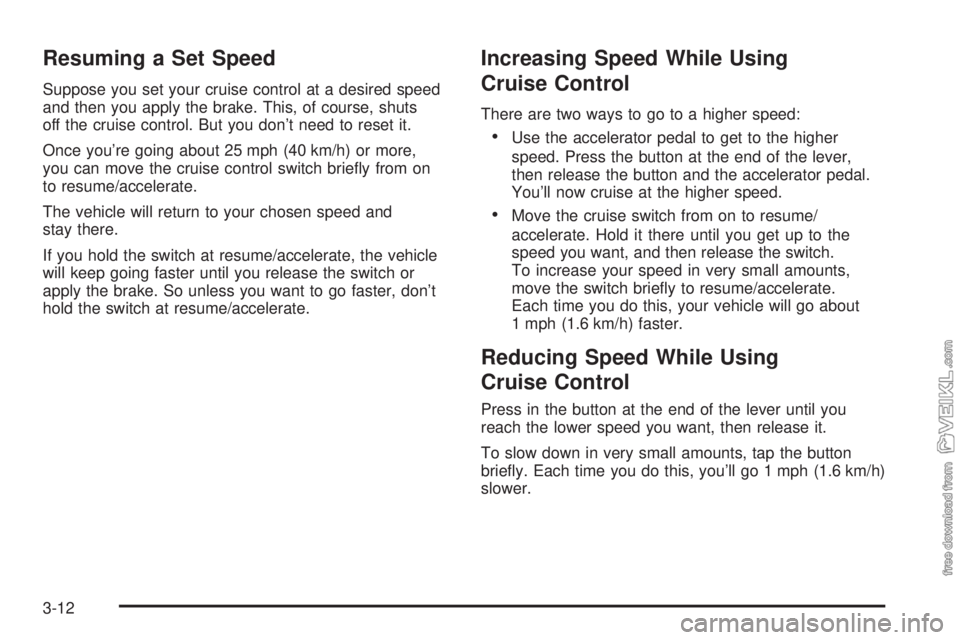 CHEVROLET KODIAK 2008 Owners Manual Resuming a Set Speed
Suppose you set your cruise control at a desired speed
and then you apply the brake. This, of course, shuts
off the cruise control. But you don’t need to reset it.
Once you’re CHEVROLET KODIAK 2008 Owners Manual Resuming a Set Speed
Suppose you set your cruise control at a desired speed
and then you apply the brake. This, of course, shuts
off the cruise control. But you don’t need to reset it.
Once you’re