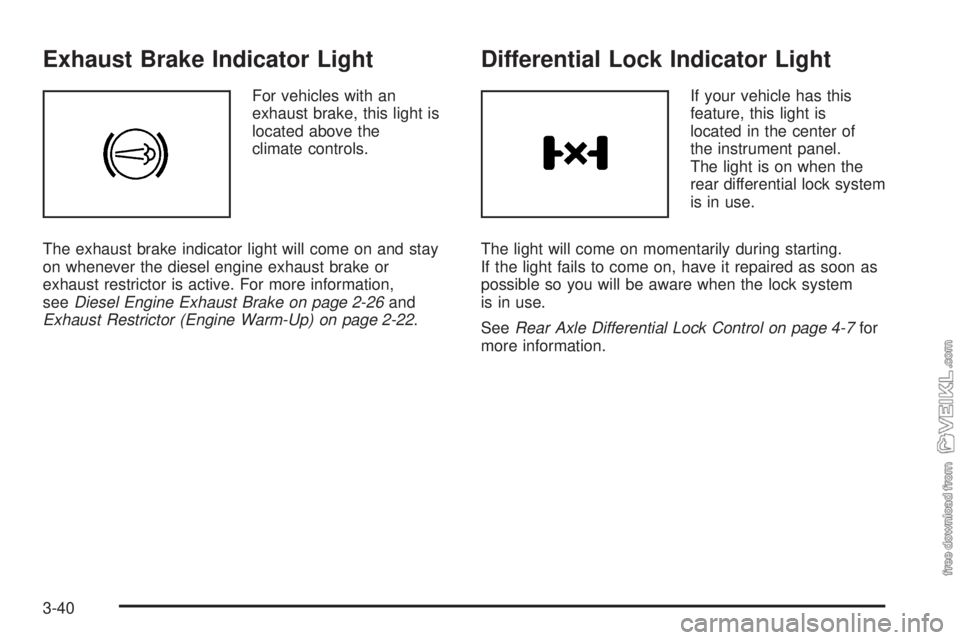 CHEVROLET KODIAK 2008 Owners Manual Exhaust Brake Indicator Light
For vehicles with an
exhaust brake, this light is
located above the
climate controls.
The exhaust brake indicator light will come on and stay
on whenever the diesel engin CHEVROLET KODIAK 2008 Owners Manual Exhaust Brake Indicator Light
For vehicles with an
exhaust brake, this light is
located above the
climate controls.
The exhaust brake indicator light will come on and stay
on whenever the diesel engin