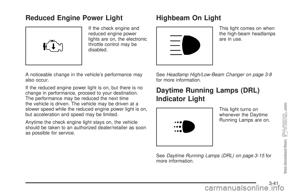 CHEVROLET KODIAK 2008 Owners Manual Reduced Engine Power Light
If the check engine and
reduced engine power
lights are on, the electronic
throttle control may be
disabled.
A noticeable change in the vehicle’s performance may
also occu CHEVROLET KODIAK 2008 Owners Manual Reduced Engine Power Light
If the check engine and
reduced engine power
lights are on, the electronic
throttle control may be
disabled.
A noticeable change in the vehicle’s performance may
also occu