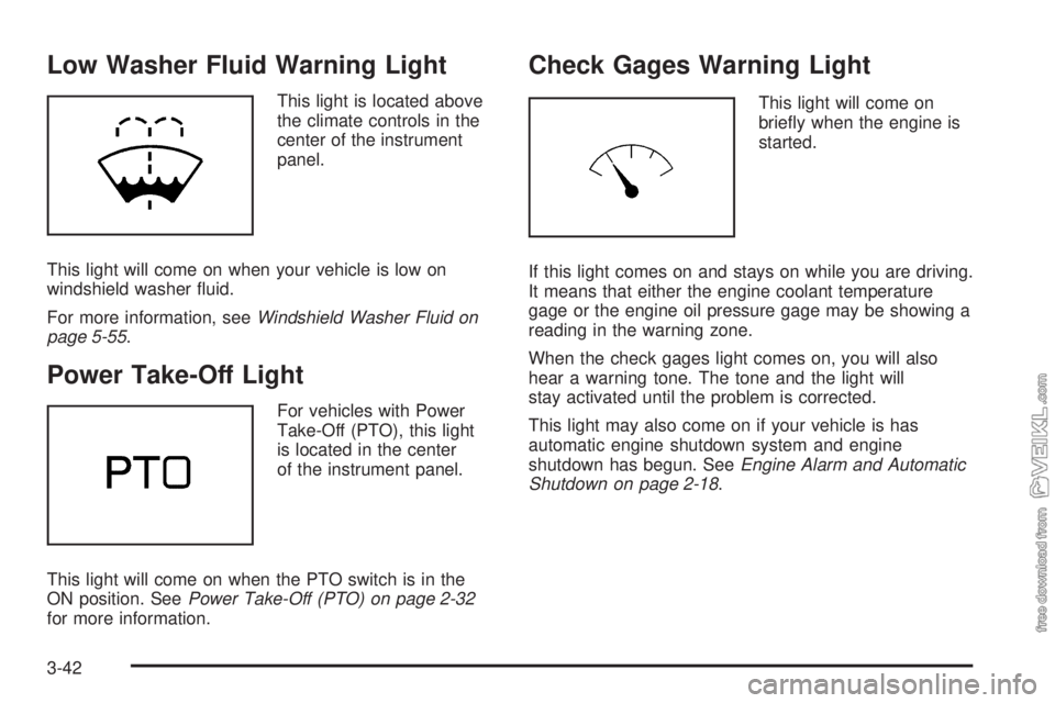 CHEVROLET KODIAK 2008 User Guide Low Washer Fluid Warning Light
This light is located above
the climate controls in the
center of the instrument
panel.
This light will come on when your vehicle is low on
windshield washer ﬂuid.
For
