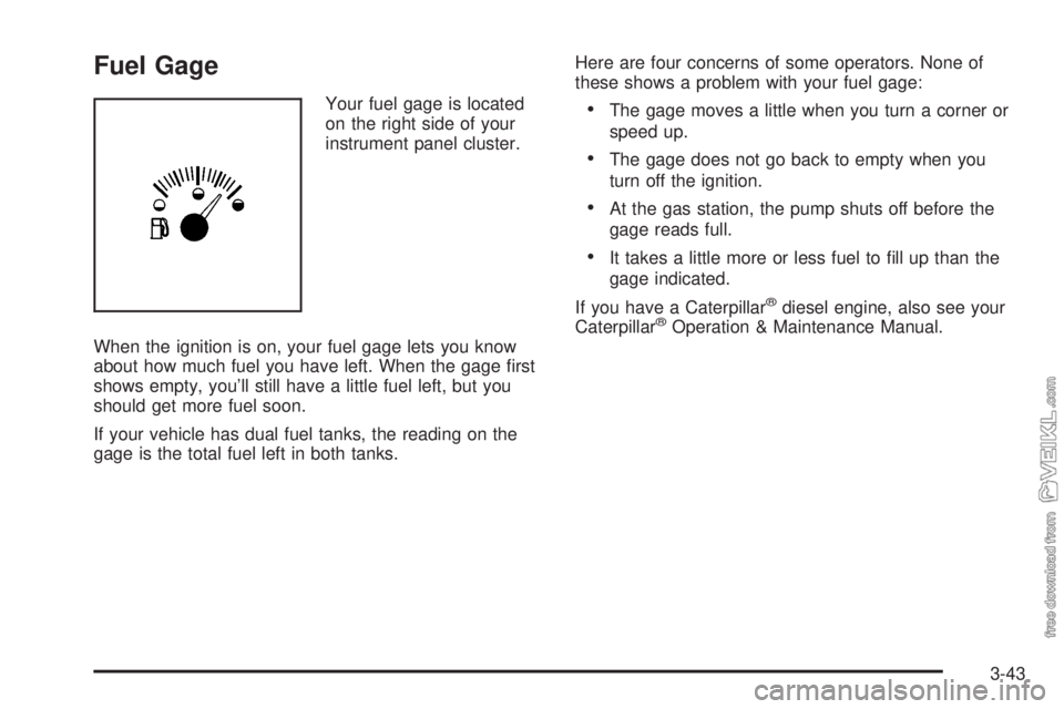 CHEVROLET KODIAK 2008 Owners Manual Fuel Gage
Your fuel gage is located
on the right side of your
instrument panel cluster.
When the ignition is on, your fuel gage lets you know
about how much fuel you have left. When the gage first
sh CHEVROLET KODIAK 2008 Owners Manual Fuel Gage
Your fuel gage is located
on the right side of your
instrument panel cluster.
When the ignition is on, your fuel gage lets you know
about how much fuel you have left. When the gage first
sh