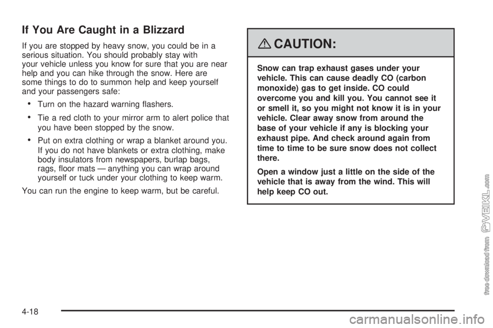 CHEVROLET KODIAK 2008 Owners Manual If You Are Caught in a Blizzard
If you are stopped by heavy snow, you could be in a
serious situation. You should probably stay with
your vehicle unless you know for sure that you are near
help and yo CHEVROLET KODIAK 2008 Owners Manual If You Are Caught in a Blizzard
If you are stopped by heavy snow, you could be in a
serious situation. You should probably stay with
your vehicle unless you know for sure that you are near
help and yo