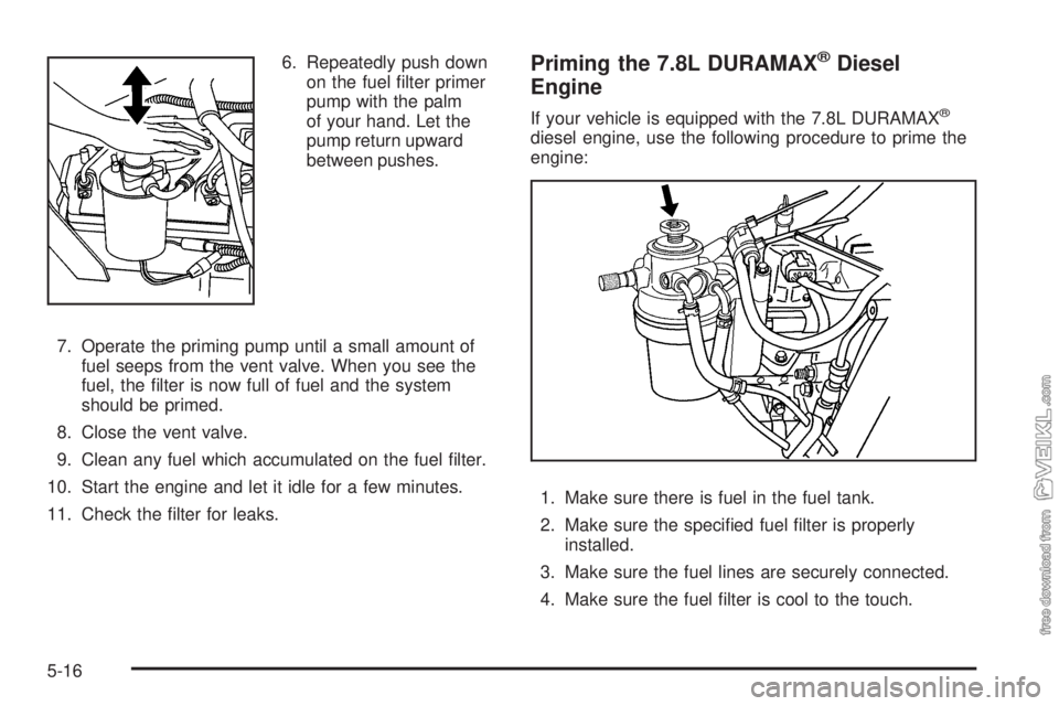 CHEVROLET KODIAK 2008 Owners Manual 6. Repeatedly push down
on the fuel filter primer
pump with the palm
of your hand. Let the
pump return upward
between pushes.
7. Operate the priming pump until a small amount of
fuel seeps from the v CHEVROLET KODIAK 2008 Owners Manual 6. Repeatedly push down
on the fuel filter primer
pump with the palm
of your hand. Let the
pump return upward
between pushes.
7. Operate the priming pump until a small amount of
fuel seeps from the v