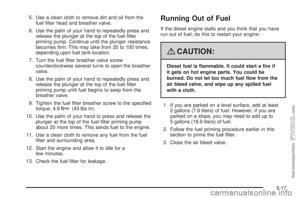 CHEVROLET KODIAK 2008 Owners Manual 5. Use a clean cloth to remove dirt and oil from the
fuel filter head and breather valve.
6. Use the palm of your hand to repeatedly press and
release the plunger at the top of the fuel filter
primi CHEVROLET KODIAK 2008 Owners Manual 5. Use a clean cloth to remove dirt and oil from the
fuel filter head and breather valve.
6. Use the palm of your hand to repeatedly press and
release the plunger at the top of the fuel filter
primi
