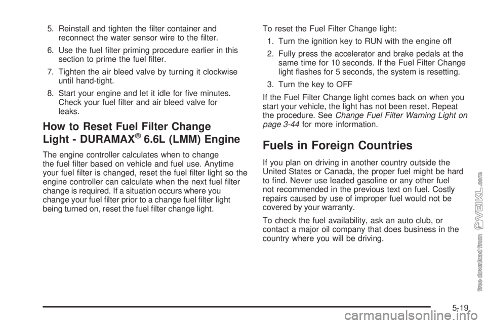 CHEVROLET KODIAK 2008 Owners Manual 5. Reinstall and tighten the ﬁlter container and
reconnect the water sensor wire to the ﬁlter.
6. Use the fuel ﬁlter priming procedure earlier in this
section to prime the fuel ﬁlter.
7. Tight