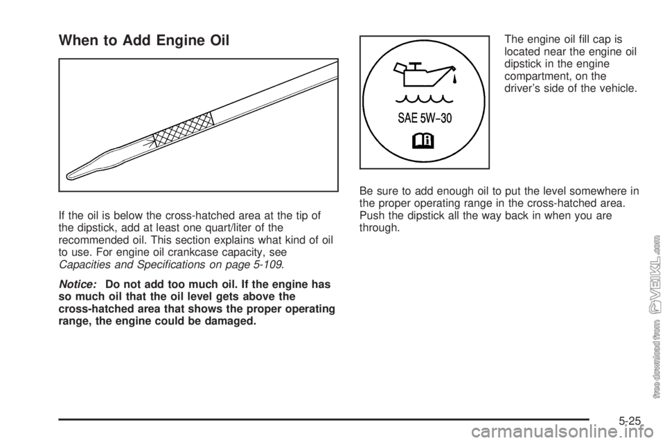 CHEVROLET KODIAK 2008  Owners Manual When to Add Engine Oil
If the oil is below the cross-hatched area at the tip of
the dipstick, add at least one quart/liter of the
recommended oil. This section explains what kind of oil
to use. For en
