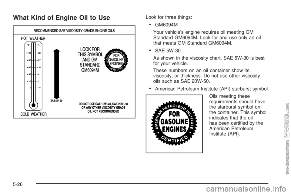 CHEVROLET KODIAK 2008  Owners Manual What Kind of Engine Oil to UseLook for three things:
•GM6094M
Your vehicle’s engine requires oil meeting GM
Standard GM6094M. Look for and use only an oil
that meets GM Standard GM6094M.
•SAE 5W