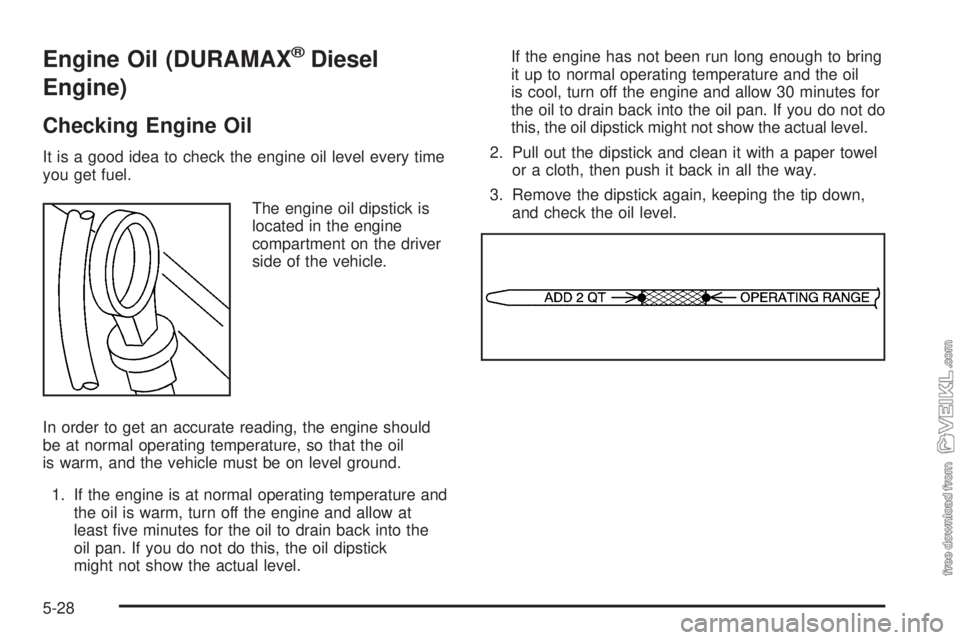 CHEVROLET KODIAK 2008 Owners Manual Engine Oil (DURAMAX®Diesel
Engine)
Checking Engine Oil
It is a good idea to check the engine oil level every time
you get fuel.
The engine oil dipstick is
located in the engine
compartment on the dri CHEVROLET KODIAK 2008 Owners Manual Engine Oil (DURAMAX®Diesel
Engine)
Checking Engine Oil
It is a good idea to check the engine oil level every time
you get fuel.
The engine oil dipstick is
located in the engine
compartment on the dri