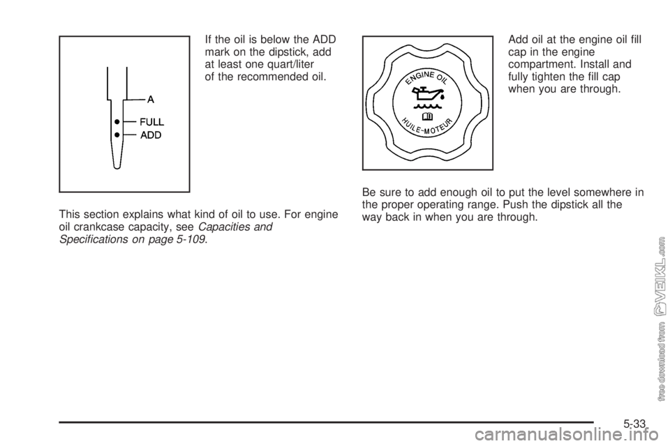 CHEVROLET KODIAK 2008 Owners Manual If the oil is below the ADD
mark on the dipstick, add
at least one quart/liter
of the recommended oil.
This section explains what kind of oil to use. For engine
oil crankcase capacity, seeCapacities a CHEVROLET KODIAK 2008 Owners Manual If the oil is below the ADD
mark on the dipstick, add
at least one quart/liter
of the recommended oil.
This section explains what kind of oil to use. For engine
oil crankcase capacity, seeCapacities a