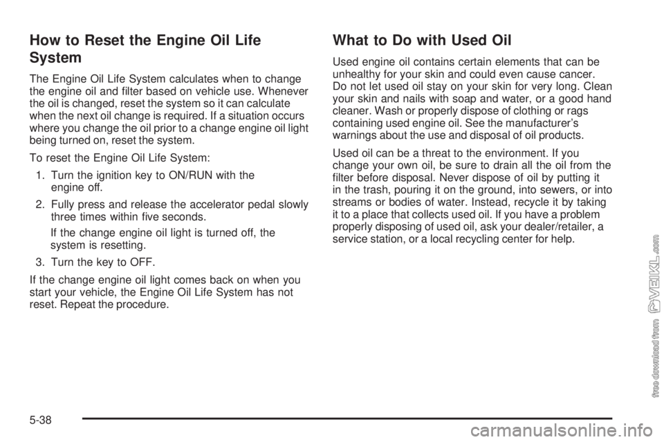 CHEVROLET KODIAK 2008 Owners Manual How to Reset the Engine Oil Life
System
The Engine Oil Life System calculates when to change
the engine oil and filter based on vehicle use. Whenever
the oil is changed, reset the system so it can ca CHEVROLET KODIAK 2008 Owners Manual How to Reset the Engine Oil Life
System
The Engine Oil Life System calculates when to change
the engine oil and filter based on vehicle use. Whenever
the oil is changed, reset the system so it can ca