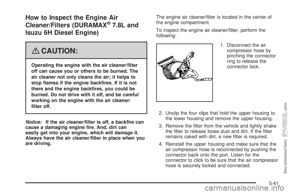 CHEVROLET KODIAK 2008  Owners Manual How to Inspect the Engine Air
Cleaner/Filters (DURAMAX®7.8L and
Isuzu 6H Diesel Engine)
{CAUTION:
Operating the engine with the air cleaner/�lter
off can cause you or others to be burned. The
air cle