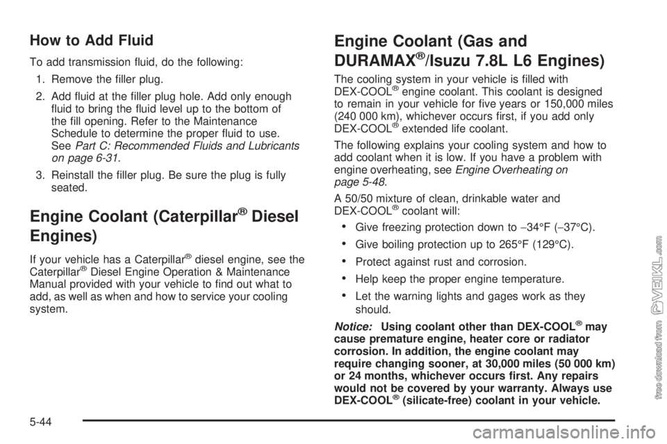 CHEVROLET KODIAK 2008  Owners Manual How to Add Fluid
To add transmission ﬂuid, do the following:
1. Remove the ﬁller plug.
2. Add ﬂuid at the ﬁller plug hole. Add only enough
ﬂuid to bring the ﬂuid level up to the bottom of
