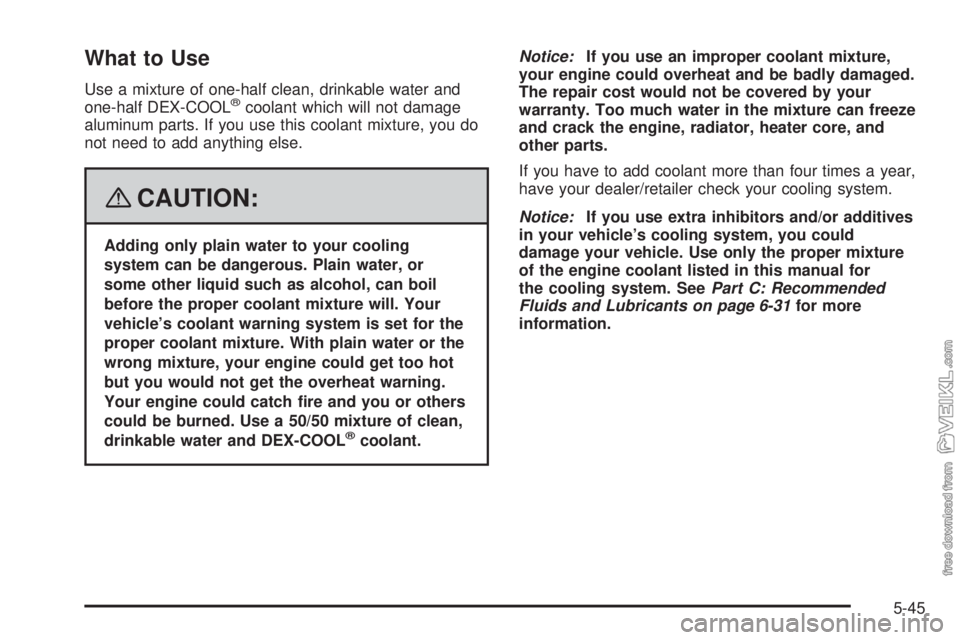 CHEVROLET KODIAK 2008  Owners Manual What to Use
Use a mixture of one-half clean, drinkable water and
one-half DEX-COOL®coolant which will not damage
aluminum parts. If you use this coolant mixture, you do
not need to add anything else.