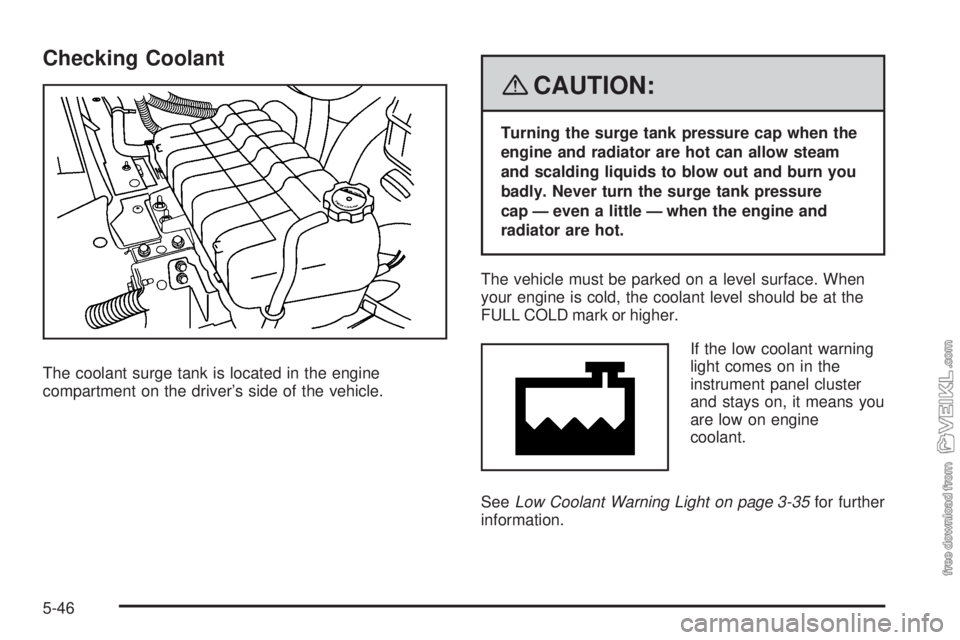 CHEVROLET KODIAK 2008 Owners Manual Checking Coolant
The coolant surge tank is located in the engine
compartment on the driver’s side of the vehicle.
{CAUTION:
Turning the surge tank pressure cap when the
engine and radiator are hot c