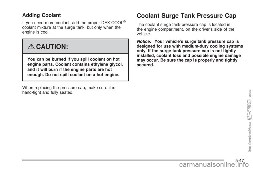 CHEVROLET KODIAK 2008 Owners Manual Adding Coolant
If you need more coolant, add the proper DEX-COOL®
coolant mixture at the surge tank, but only when the
engine is cool.
{CAUTION:
You can be burned if you spill coolant on hot
engine p CHEVROLET KODIAK 2008 Owners Manual Adding Coolant
If you need more coolant, add the proper DEX-COOL®
coolant mixture at the surge tank, but only when the
engine is cool.
{CAUTION:
You can be burned if you spill coolant on hot
engine p