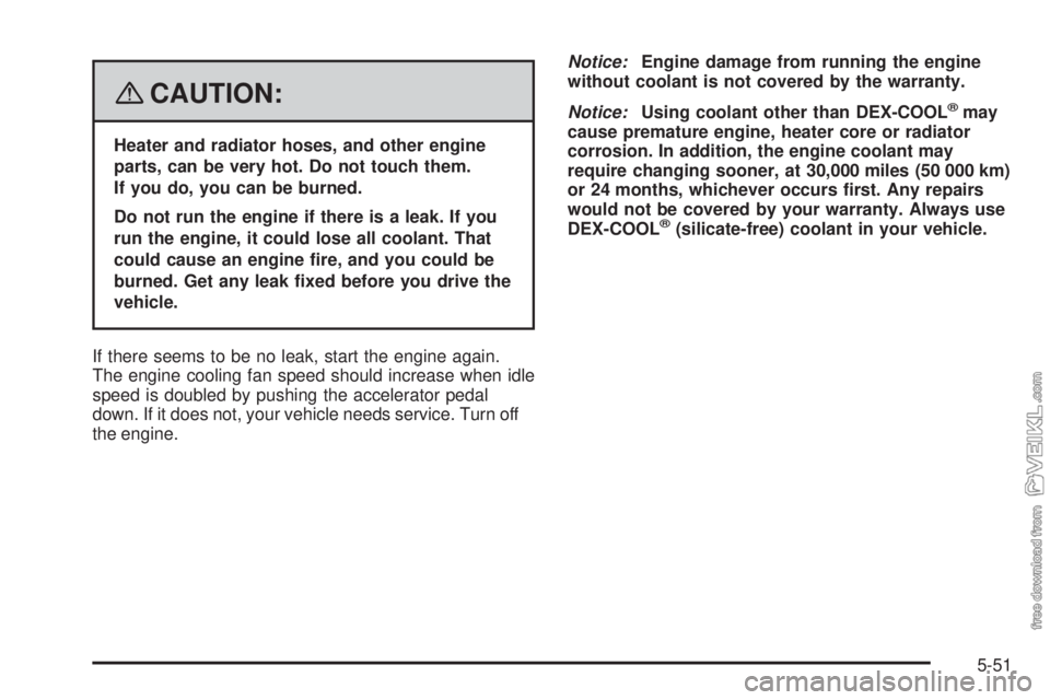 CHEVROLET KODIAK 2008 Owners Manual {CAUTION:
Heater and radiator hoses, and other engine
parts, can be very hot. Do not touch them.
If you do, you can be burned.
Do not run the engine if there is a leak. If you
run the engine, it could CHEVROLET KODIAK 2008 Owners Manual {CAUTION:
Heater and radiator hoses, and other engine
parts, can be very hot. Do not touch them.
If you do, you can be burned.
Do not run the engine if there is a leak. If you
run the engine, it could