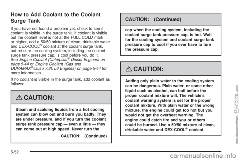 CHEVROLET KODIAK 2008 Owners Manual How to Add Coolant to the Coolant
Surge Tank
If you have not found a problem yet, check to see if
coolant is visible in the surge tank. If coolant is visible
but the coolant level is not at the FULL C CHEVROLET KODIAK 2008 Owners Manual How to Add Coolant to the Coolant
Surge Tank
If you have not found a problem yet, check to see if
coolant is visible in the surge tank. If coolant is visible
but the coolant level is not at the FULL C