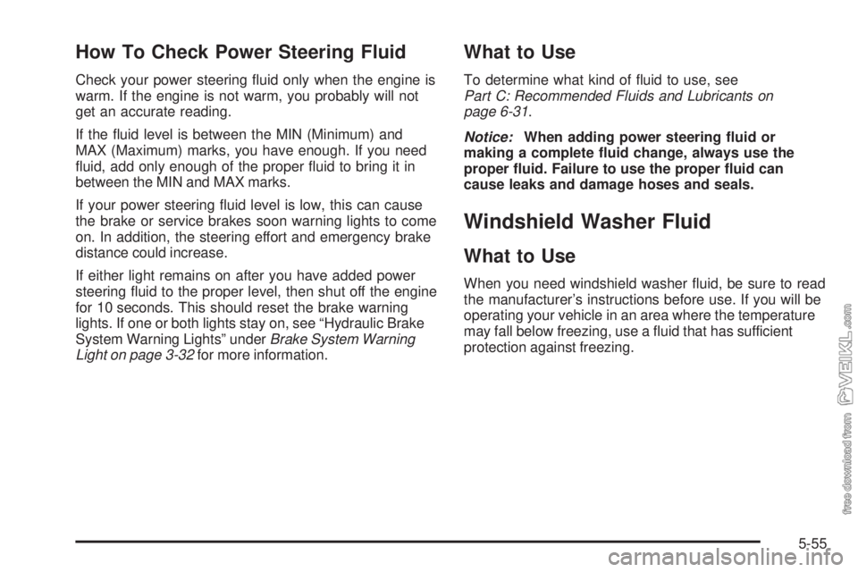 CHEVROLET KODIAK 2008 Owners Manual How To Check Power Steering Fluid
Check your power steering fluid only when the engine is
warm. If the engine is not warm, you probably will not
get an accurate reading.
If the fluid level is betwee CHEVROLET KODIAK 2008 Owners Manual How To Check Power Steering Fluid
Check your power steering fluid only when the engine is
warm. If the engine is not warm, you probably will not
get an accurate reading.
If the fluid level is betwee