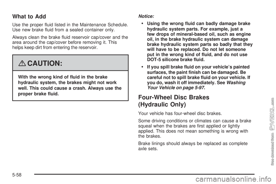 CHEVROLET KODIAK 2008  Owners Manual What to Add
Use the proper ﬂuid listed in the Maintenance Schedule.
Use new brake ﬂuid from a sealed container only.
Always clean the brake ﬂuid reservoir cap/cover and the
area around the cap/c