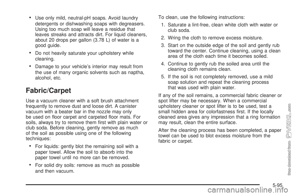 CHEVROLET KODIAK 2008 Owners Manual •Use only mild, neutral-pH soaps. Avoid laundry
detergents or dishwashing soaps with degreasers.
Using too much soap will leave a residue that
leaves streaks and attracts dirt. For liquid cleaners,
CHEVROLET KODIAK 2008 Owners Manual •Use only mild, neutral-pH soaps. Avoid laundry
detergents or dishwashing soaps with degreasers.
Using too much soap will leave a residue that
leaves streaks and attracts dirt. For liquid cleaners,